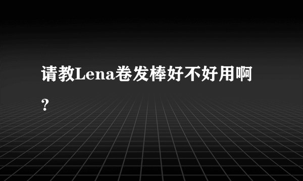 请教Lena卷发棒好不好用啊？