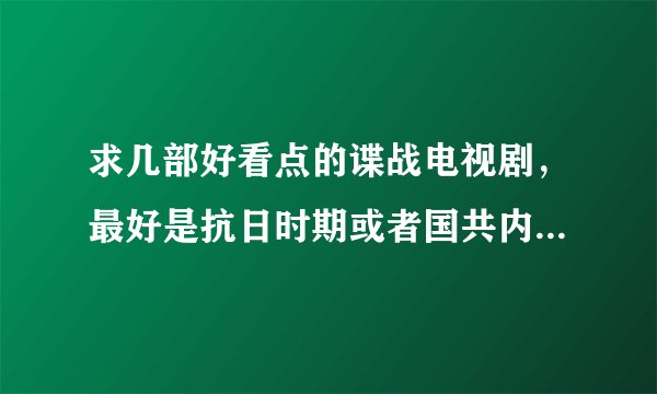 求几部好看点的谍战电视剧，最好是抗日时期或者国共内战时期的，剧情要好的