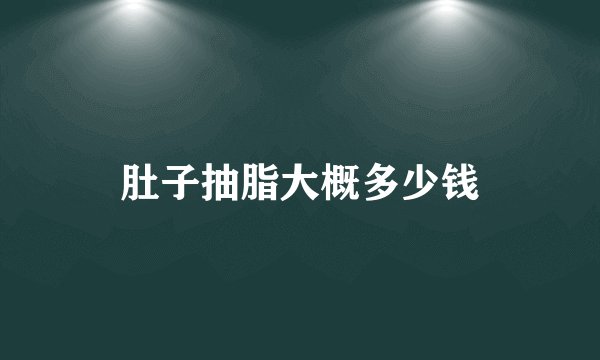 肚子抽脂大概多少钱