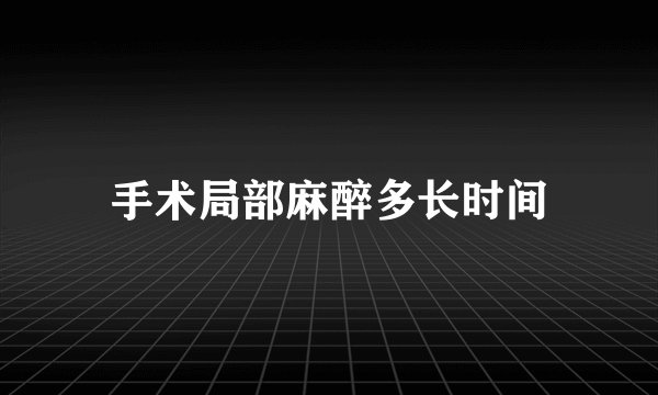 手术局部麻醉多长时间