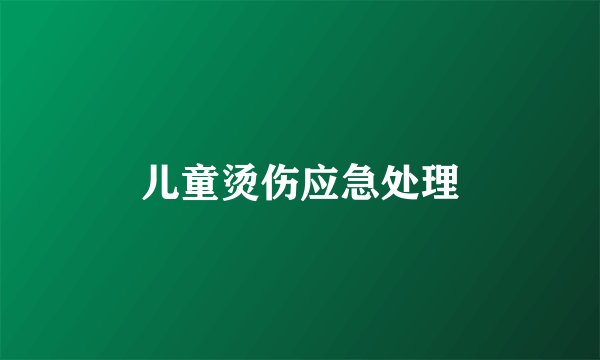 儿童烫伤应急处理