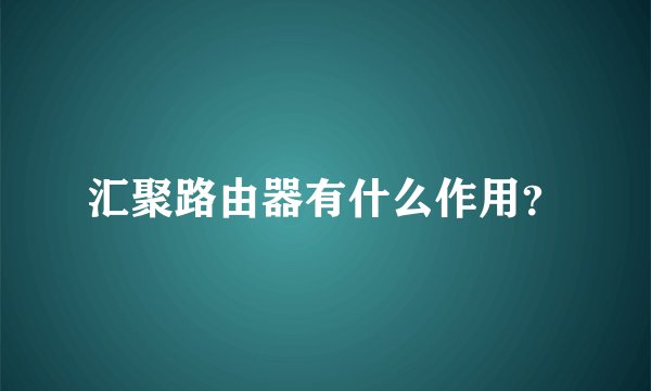 汇聚路由器有什么作用？