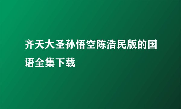 齐天大圣孙悟空陈浩民版的国语全集下载