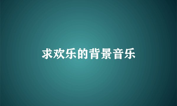 求欢乐的背景音乐