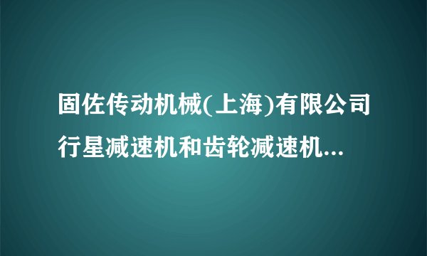 固佐传动机械(上海)有限公司行星减速机和齿轮减速机有什么区别？