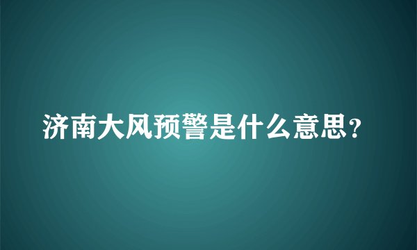 济南大风预警是什么意思？
