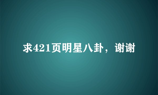 求421页明星八卦，谢谢