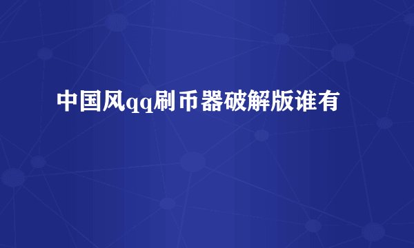 中国风qq刷币器破解版谁有