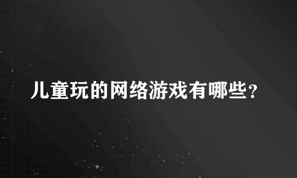 儿童玩的网络游戏有哪些?