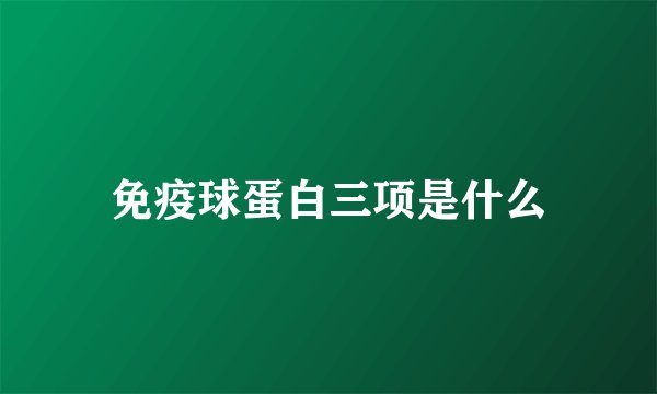 免疫球蛋白三项是什么