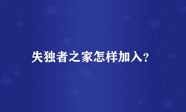 失独者之家怎样加入？