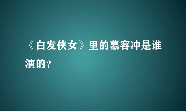 《白发侠女》里的慕容冲是谁演的？
