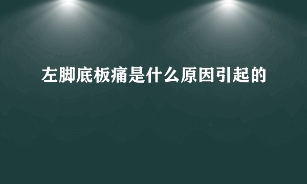 左脚底板痛是什么原因引起的