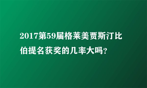 2017第59届格莱美贾斯汀比伯提名获奖的几率大吗？
