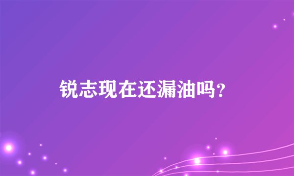 锐志现在还漏油吗？