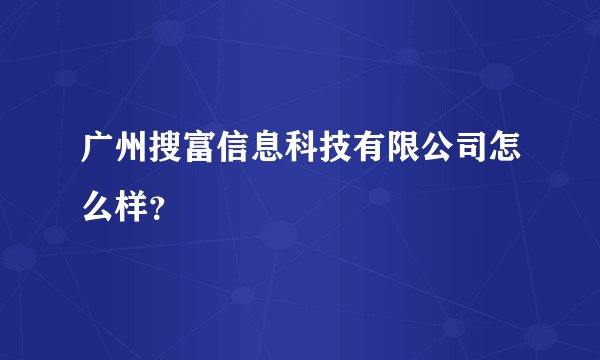 广州搜富信息科技有限公司怎么样？
