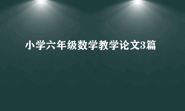 小学六年级数学教学论文3篇