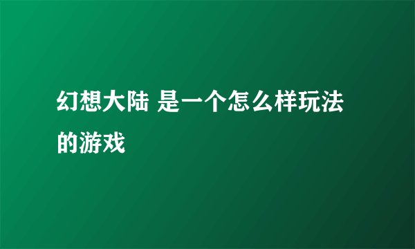 幻想大陆 是一个怎么样玩法的游戏