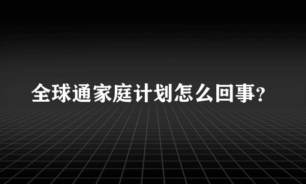 全球通家庭计划怎么回事？