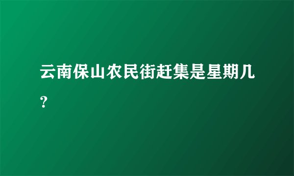 云南保山农民街赶集是星期几？