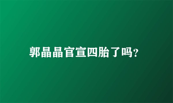 郭晶晶官宣四胎了吗？