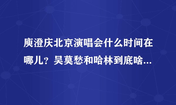 庾澄庆北京演唱会什么时间在哪儿？吴莫愁和哈林到底啥关系，这次是他们俩的演唱会么？
