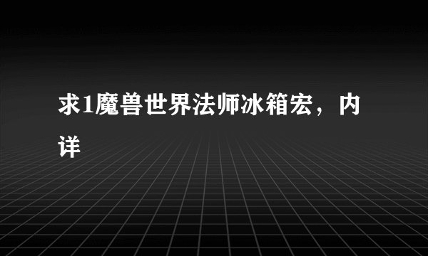 求1魔兽世界法师冰箱宏，内详
