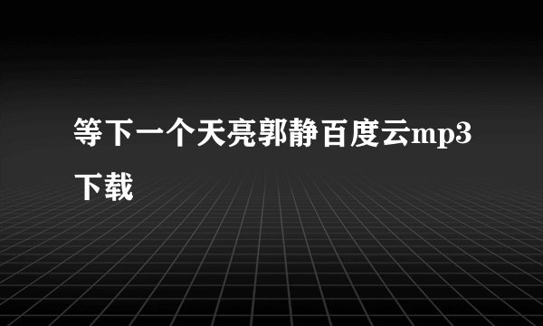等下一个天亮郭静百度云mp3下载