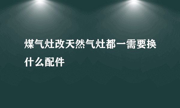 煤气灶改天然气灶都一需要换什么配件