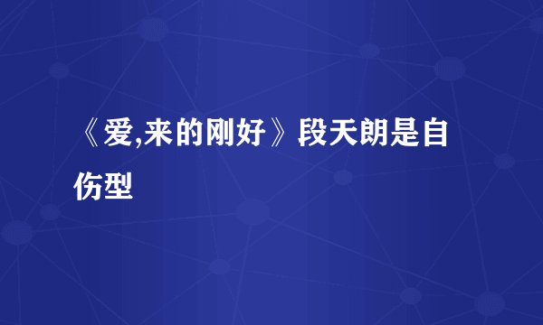 《爱,来的刚好》段天朗是自伤型