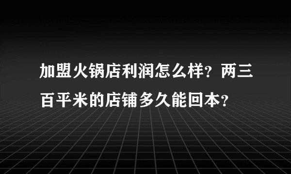 加盟火锅店利润怎么样？两三百平米的店铺多久能回本？