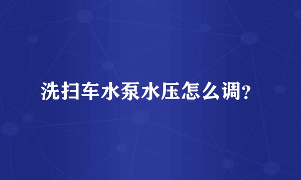 洗扫车水泵水压怎么调？