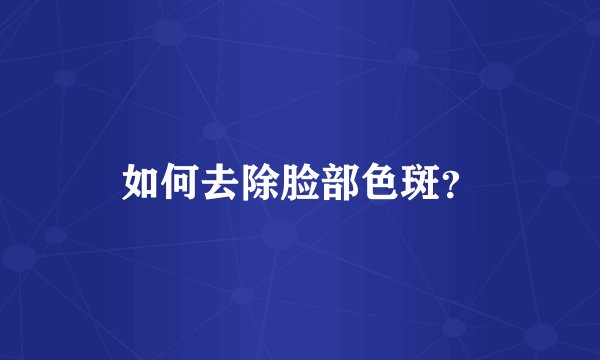 如何去除脸部色斑?