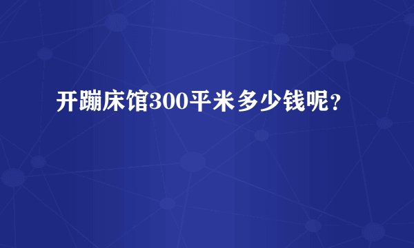 开蹦床馆300平米多少钱呢?