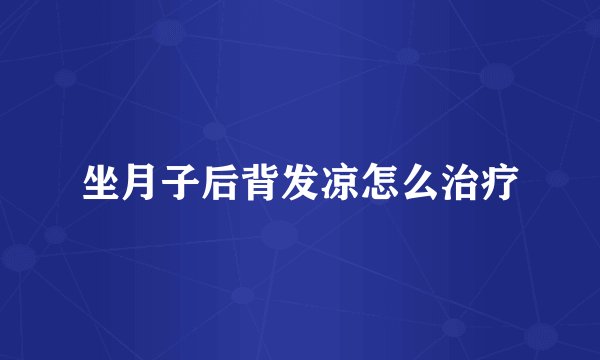 坐月子后背发凉怎么治疗