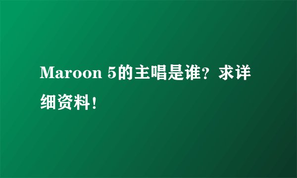 Maroon 5的主唱是谁?求详细资料!
