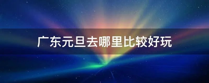 广东元旦去哪里比较好玩
