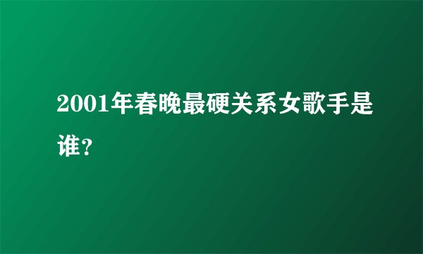 2001年春晚最硬关系女歌手是谁？