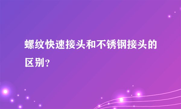 螺纹快速接头和不锈钢接头的区别？