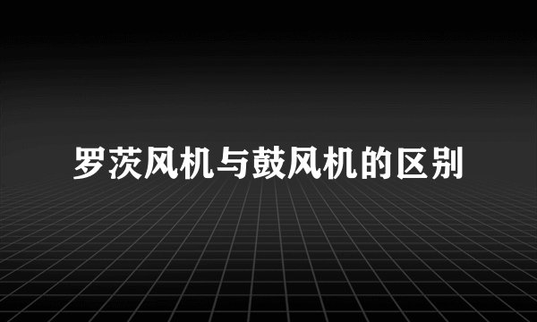 罗茨风机与鼓风机的区别
