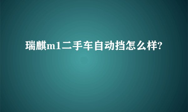 瑞麒m1二手车自动挡怎么样?