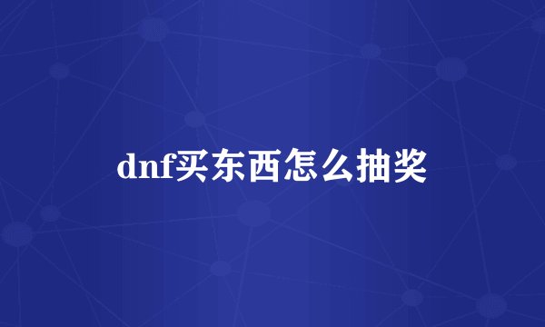 dnf买东西怎么抽奖