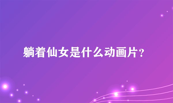 躺着仙女是什么动画片？