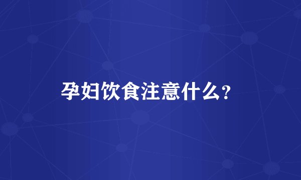 孕妇饮食注意什么？