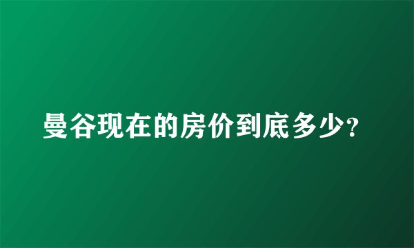 曼谷现在的房价到底多少？