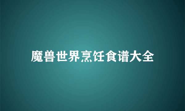 魔兽世界烹饪食谱大全