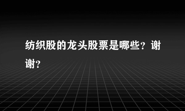 纺织股的龙头股票是哪些?谢谢?