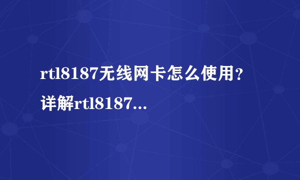 rtl8187无线网卡怎么使用？详解rtl8187无线网卡驱动用法