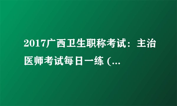 2017广西卫生职称考试:主治医师考试每日一练 (3.31)