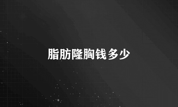 脂肪隆胸钱多少